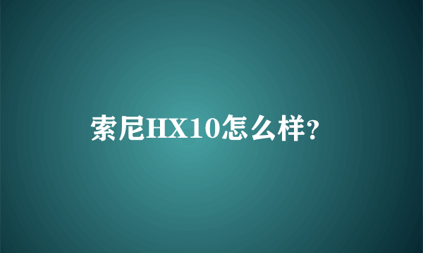 索尼HX10怎么样？