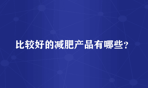 比较好的减肥产品有哪些？