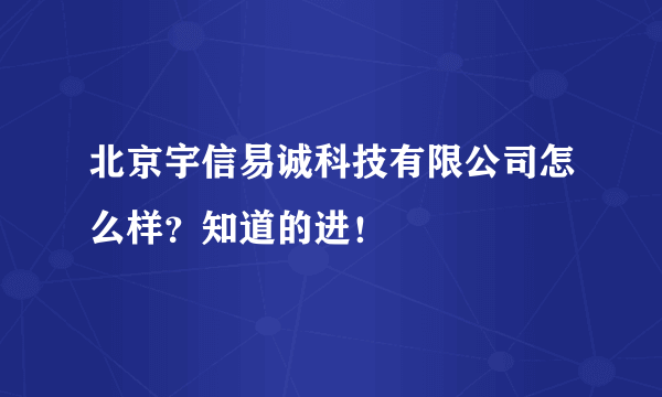 北京宇信易诚科技有限公司怎么样？知道的进！