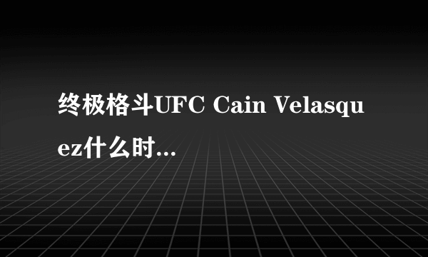 终极格斗UFC Cain Velasquez什么时候复出 是133期还是134期复出呀 对阵谁呀？