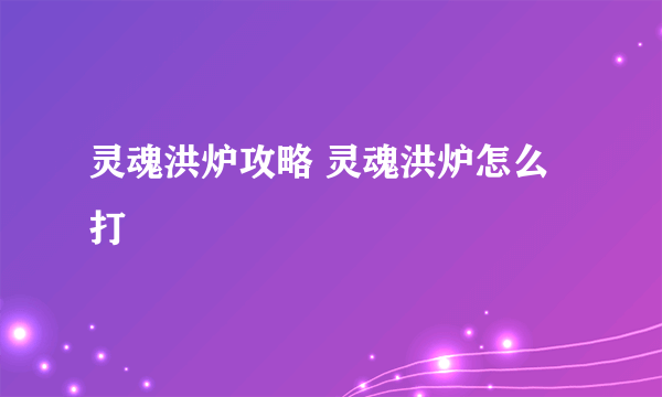 灵魂洪炉攻略 灵魂洪炉怎么打