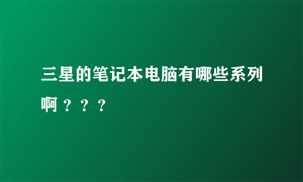 三星的笔记本电脑有哪些系列啊 ？？？