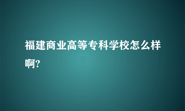 福建商业高等专科学校怎么样啊?