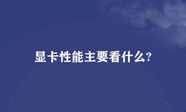 显卡性能主要看什么?