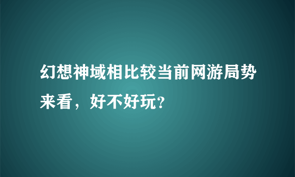 幻想神域相比较当前网游局势来看，好不好玩？