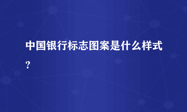 中国银行标志图案是什么样式？