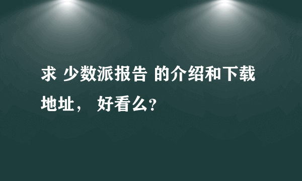 求 少数派报告 的介绍和下载地址， 好看么？