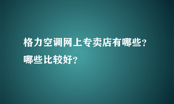 格力空调网上专卖店有哪些？哪些比较好？