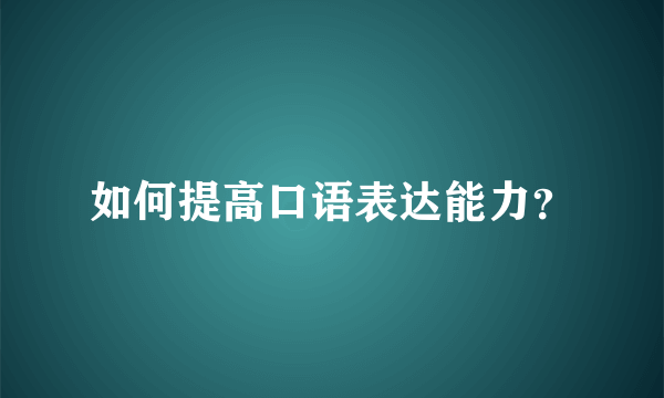 如何提高口语表达能力？