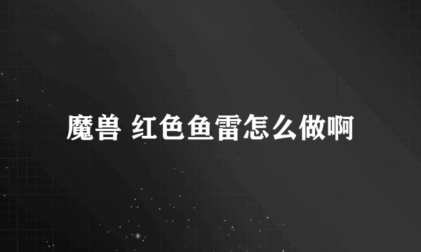 魔兽 红色鱼雷怎么做啊