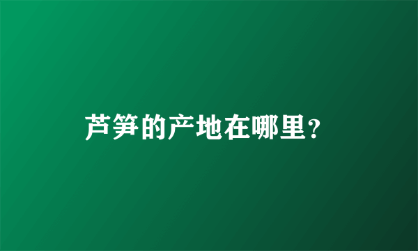 芦笋的产地在哪里？