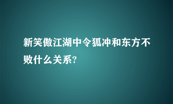 新笑傲江湖中令狐冲和东方不败什么关系?