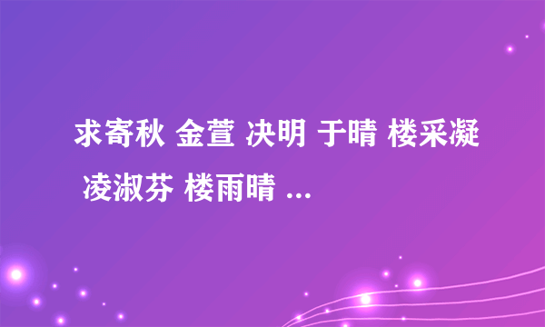 求寄秋 金萱 决明 于晴 楼采凝 凌淑芬 楼雨晴 左晴雯 艾佟 馥梅 小说全集，有最新的话，就最好了。