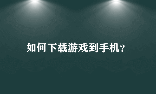 如何下载游戏到手机？