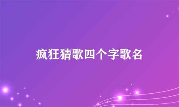 疯狂猜歌四个字歌名