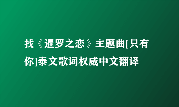 找《暹罗之恋》主题曲[只有你]泰文歌词权威中文翻译