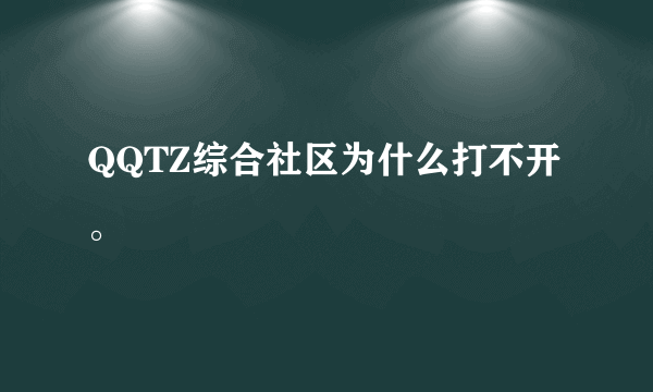 QQTZ综合社区为什么打不开。