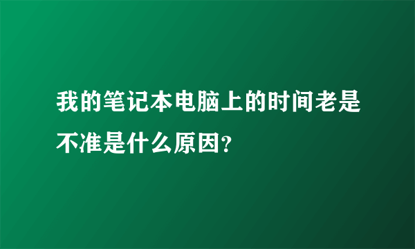 我的笔记本电脑上的时间老是不准是什么原因？