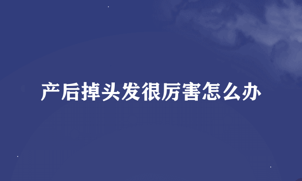 产后掉头发很厉害怎么办