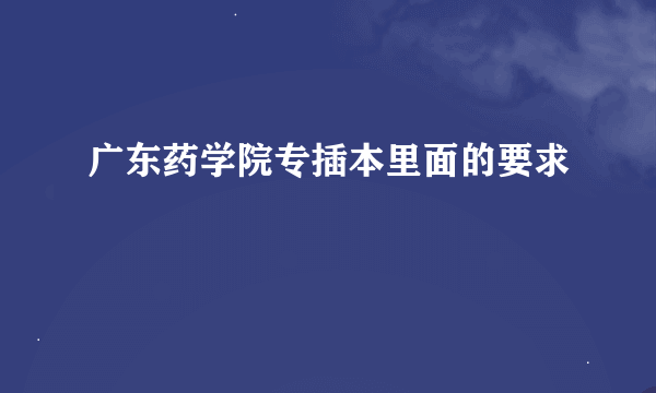 广东药学院专插本里面的要求