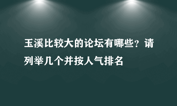 玉溪比较大的论坛有哪些？请列举几个并按人气排名