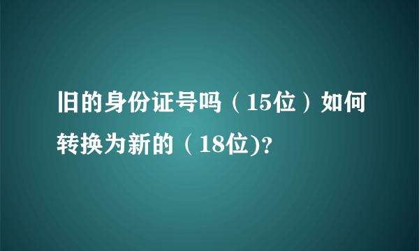 旧的身份证号吗（15位）如何转换为新的（18位)？