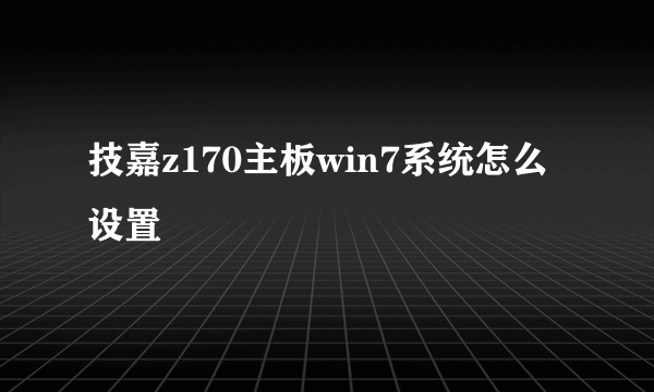 技嘉z170主板win7系统怎么设置