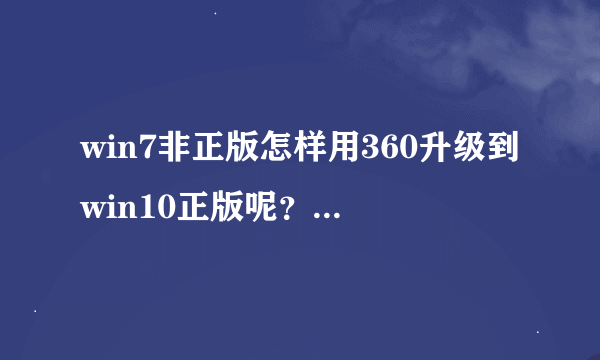 win7非正版怎样用360升级到win10正版呢？ 激活工具能靠得住么