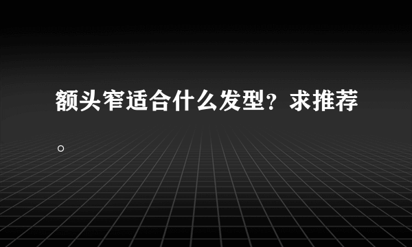 额头窄适合什么发型？求推荐。