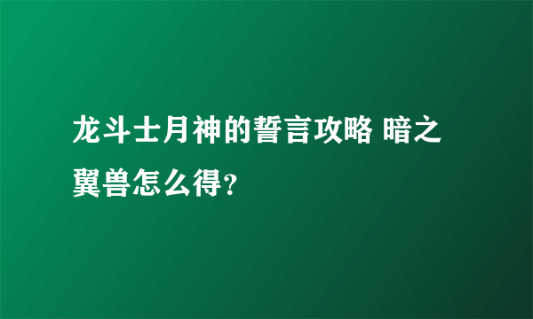 龙斗士月神的誓言攻略 暗之翼兽怎么得？