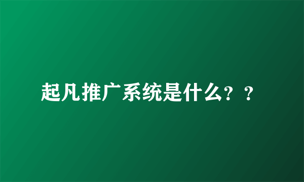 起凡推广系统是什么？？