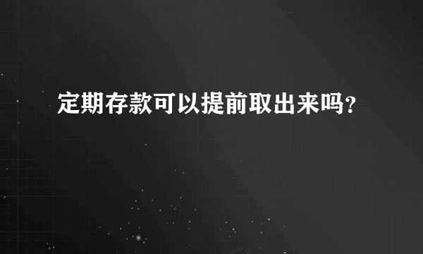 定期存款可以提前取出来吗？