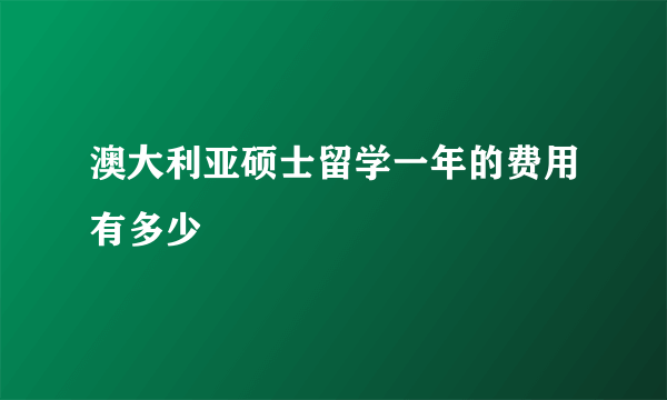 澳大利亚硕士留学一年的费用有多少