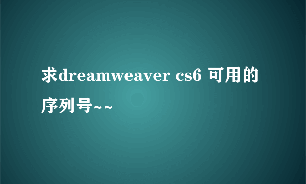 求dreamweaver cs6 可用的序列号~~