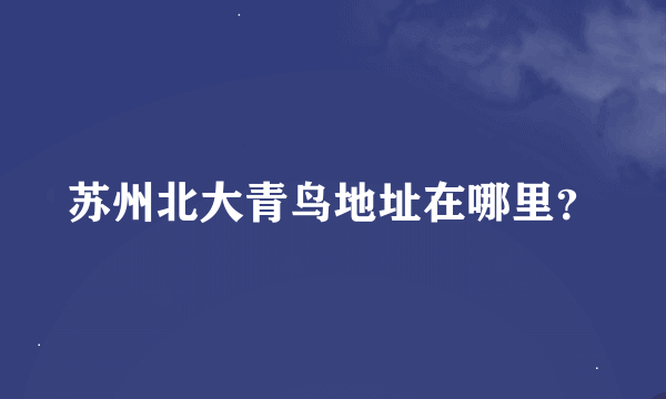 苏州北大青鸟地址在哪里？