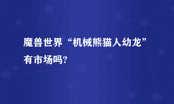 魔兽世界“机械熊猫人幼龙”有市场吗?