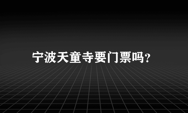 宁波天童寺要门票吗？