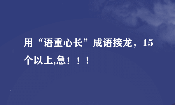 用“语重心长”成语接龙，15个以上,急！！!