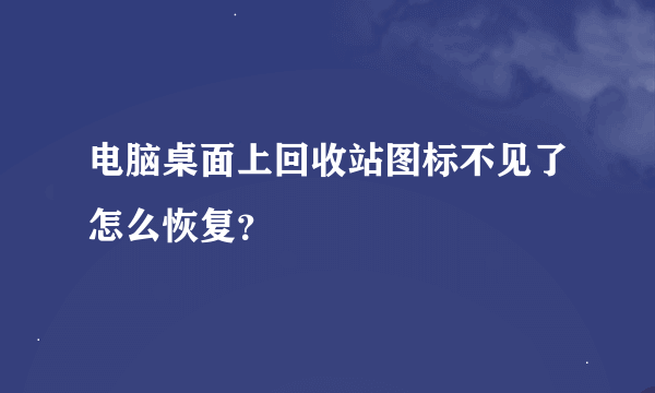 电脑桌面上回收站图标不见了怎么恢复？