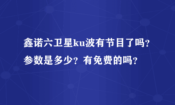 鑫诺六卫星ku波有节目了吗？参数是多少？有免费的吗？