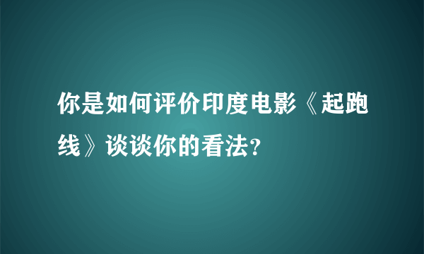 你是如何评价印度电影《起跑线》谈谈你的看法？