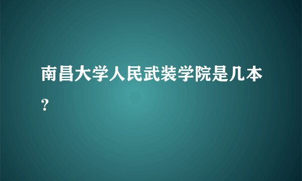 南昌大学人民武装学院是几本？