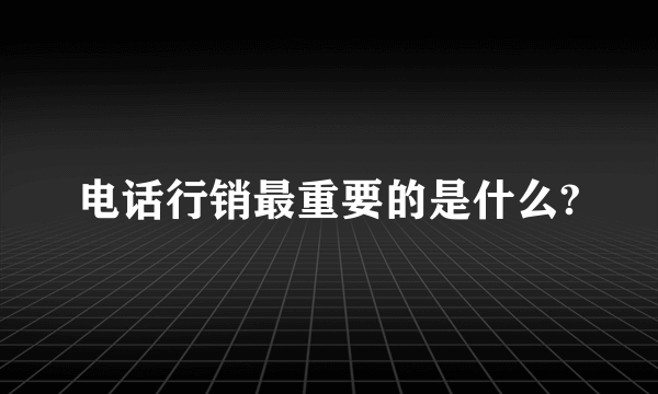 电话行销最重要的是什么?