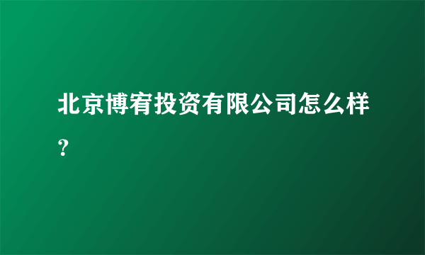 北京博宥投资有限公司怎么样？