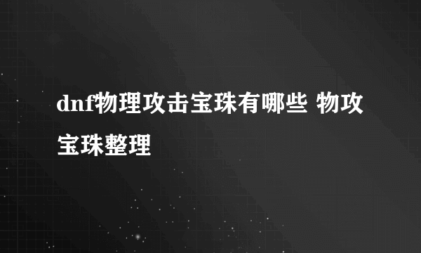 dnf物理攻击宝珠有哪些 物攻宝珠整理