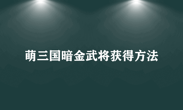 萌三国暗金武将获得方法