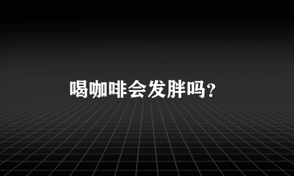 喝咖啡会发胖吗？