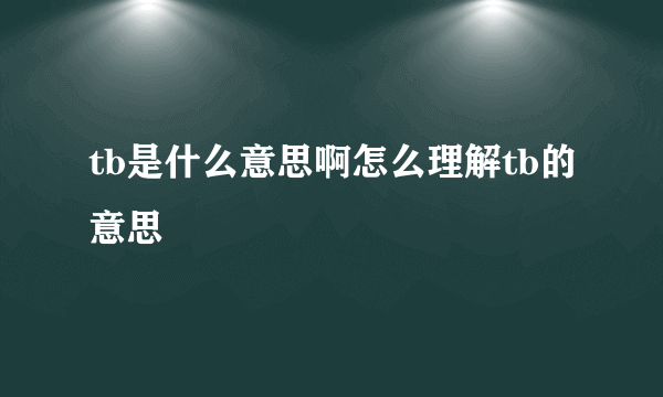 tb是什么意思啊怎么理解tb的意思