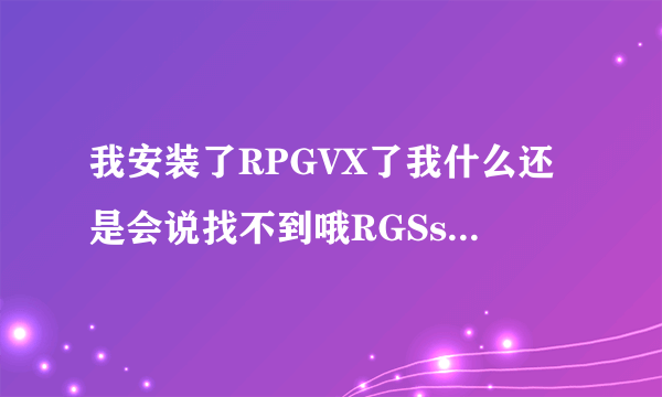 我安装了RPGVX了我什么还是会说找不到哦RGSs202j.dll