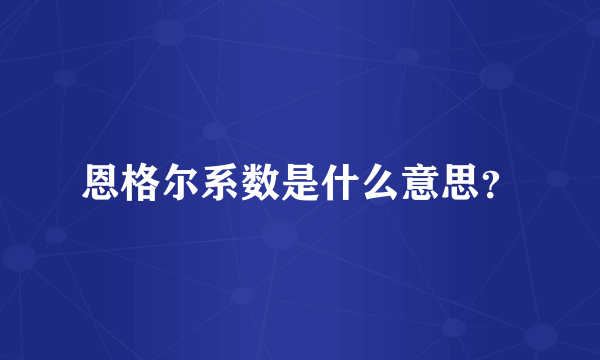 恩格尔系数是什么意思？